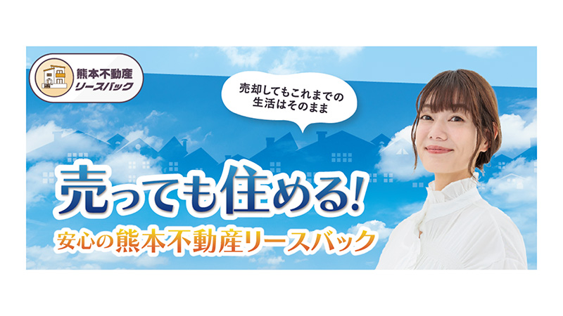 売却してもこれまでの生活はそのまま、売っても住める！安心の熊本不動産リースバック